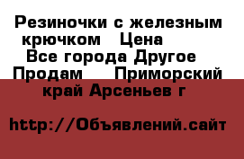 Резиночки с железным крючком › Цена ­ 250 - Все города Другое » Продам   . Приморский край,Арсеньев г.
